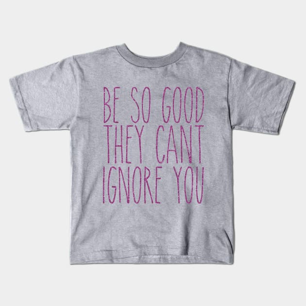 be so good they can't ignore you Kids T-Shirt by fahimahsarebel